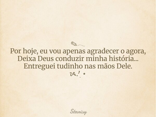 ✎𓂃 Por hoje, eu vou apenas agradecer o agora, Deixa Deus conduzir minha história... Entreguei tudinho nas mãos Dele. ᝰ.ᐟ๋࣭ ⭑... Frase de Starisy.
