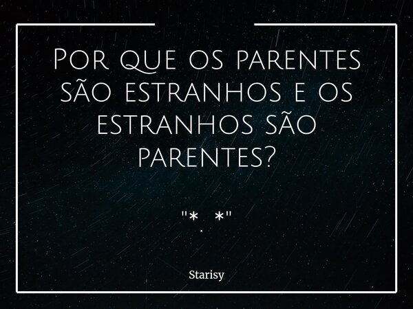 Por que os parentes são estranhos e os estranhos são parentes? "*. *"... Frase de Starisy.