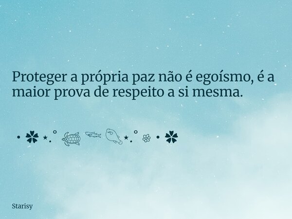 Proteger a própria paz não é egoísmo, é a maior prova de respeito a si mesma. ・✿ ⋆.˚ 𓆉 𓆝 𓆡⋆.˚ 𔓘・✿... Frase de Starisy.