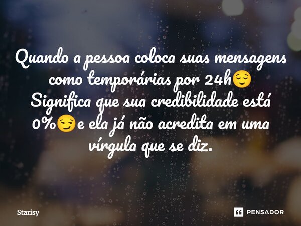 ⁠Quando a pessoa coloca suas mensagens como temporárias por 24h😌 Significa que sua credibilidade está 0%😏e ela já não acredita em uma vírgula que se diz.... Frase de starisy.