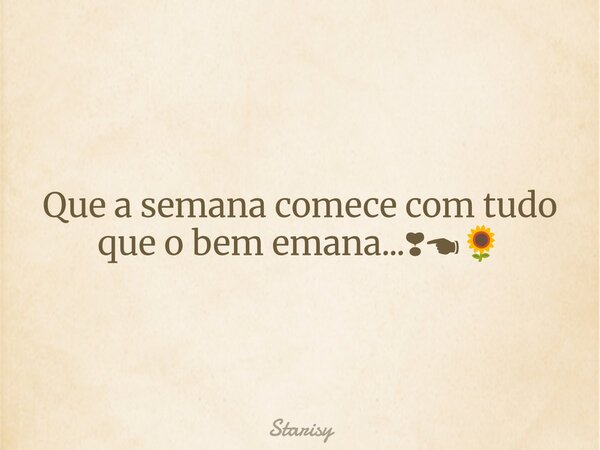 Que a semana comece com tudo que o bem emana...❣☚🌻... Frase de Starisy.