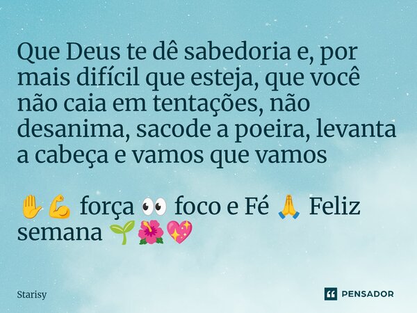 ⁠Que Deus te dê sabedoria e, por mais difícil que esteja, que você não caia em tentações, não desanima, sacode a poeira, levanta a cabeça e vamos que vamos ✋💪 f... Frase de starisy.