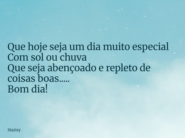 Que hoje seja um dia muito especial Com sol ou chuva Que seja abençoado e repleto de coisas boas..... Bom dia!... Frase de Starisy.