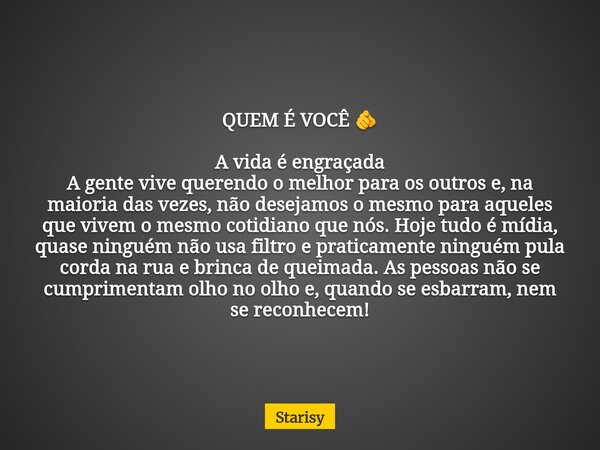 QUEM É VOCÊ 🫵 A vida é engraçada A gente vive querendo o melhor para os outros e, na maioria das vezes, não desejamos o mesmo para aqueles que vivem o mesmo cot... Frase de Starisy.