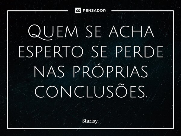 ⁠Quem se acha esperto se perde nas próprias conclusões.... Frase de starisy.