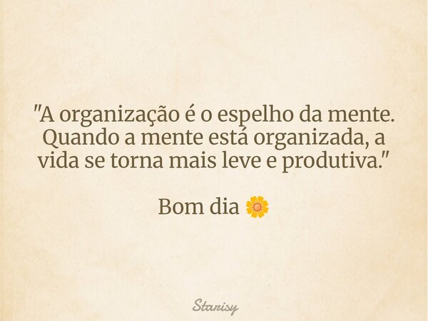 "A organização é o espelho da mente. Quando a mente está organizada, a vida se torna mais leve e produtiva." Bom dia 🌼... Frase de Starisy.