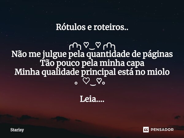 ⁠Rótulos e roteiros.. ╭∩╮♡‿♡╭∩╮ Não me julgue pela quantidade de páginas Tão pouco pela minha capa Minha qualidade principal está no miolo 。♡‿♡。 Leia....... Frase de starisy.