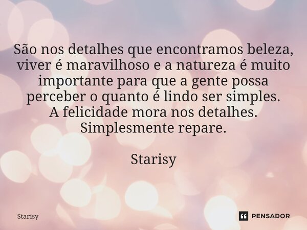 São nos detalhes que encontramos beleza, viver é maravilhoso e a natureza é muito importante para que a gente possa perceber o quanto é lindo ser simples. A fe... Frase de starisy.