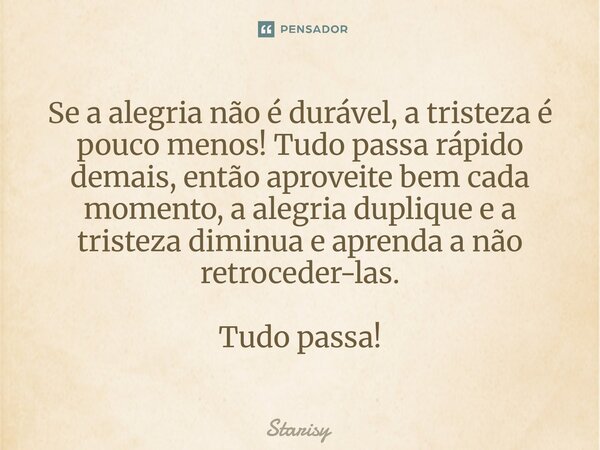 ⁠Se a alegria não é durável, a tristeza é pouco menos! Tudo passa rápido demais, então aproveite bem cada momento, a alegria duplique e a tristeza diminua e apr... Frase de starisy.
