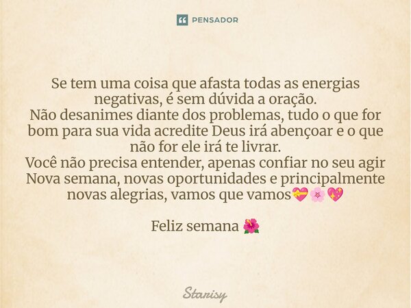 Se tem uma coisa que afasta todas as energias negativas, é sem dúvida a oração. Não desanimes diante dos problemas, tudo o que for bom para sua vida acredite D... Frase de starisy.
