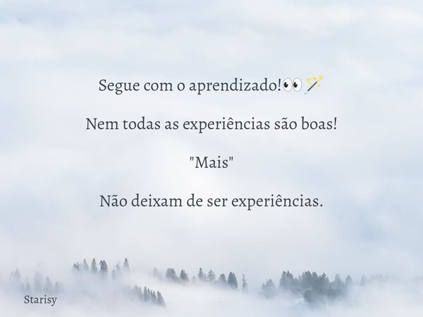 Segue com o aprendizado!👀🪄 Nem todas as experiências são boas! "Mais " Não deixam de ser experiências.... Frase de Starisy.