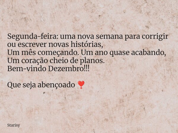 ⁠Segunda-feira: uma nova semana para corrigir ou escrever novas histórias, Um mês começando. Um ano quase acabando, Um coração cheio de planos. Bem-vindo Dezemb... Frase de Starisy.