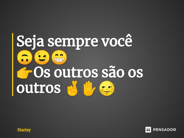 ⁠Seja sempre você 🙃😉😁 👉Os outros são os outros 🤞✋🌝... Frase de starisy.