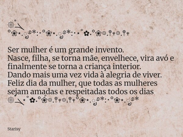 𑁍ࠬܓ °❀⋆.ೃ࿔*:･°❀⋆.ೃ࿔*:･⋆˚✿˖°❀𖡼.𖤣𖥧𖡼.𖤣𖥧 Ser mulher é um grande invento. Nasce, filha, se torna mãe, envelhece, vira avó e finalmente se torna a criança interior. D... Frase de Starisy.