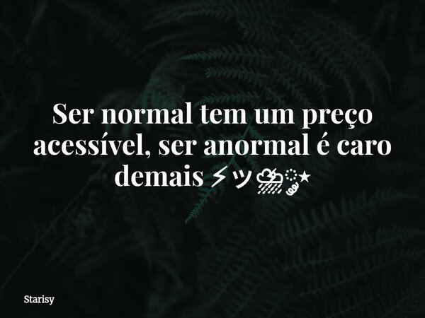 Ser normal tem um preço acessível, ser anormal é caro demais ⚡︎ッ⛈༘⋆... Frase de Starisy.