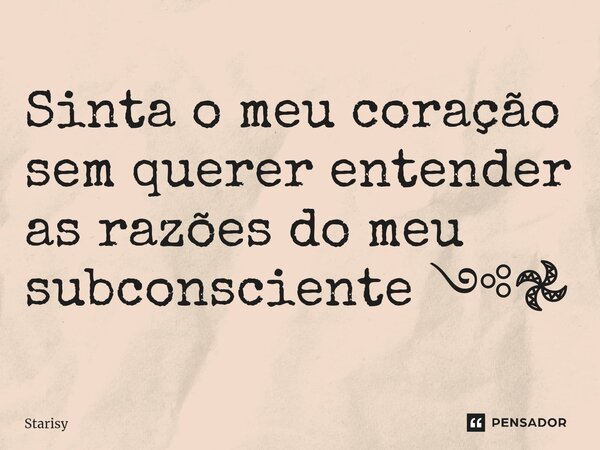 ⁠⁠Sinta o meu coração sem querer entender as razões do meu subconsciente ༺𖣘... Frase de starisy.