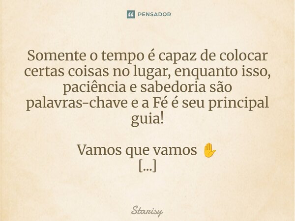 ⁠⁠Somente o tempo é capaz de colocar certas coisas no lugar, enquanto isso, paciência e sabedoria são palavras-chave e a Fé é seu principal guia! Vamos que vamo... Frase de starisy.