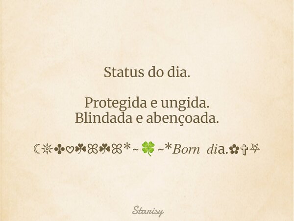 Status do dia. Protegida e ungida. Blindada e abençoada. ☾𖤓✤𖹭☘ꕤ☘ꕤ*~🍀~*𝐵𝑜𝑟𝑛 𝑑𝑖a.✿✞⛧... Frase de Starisy.