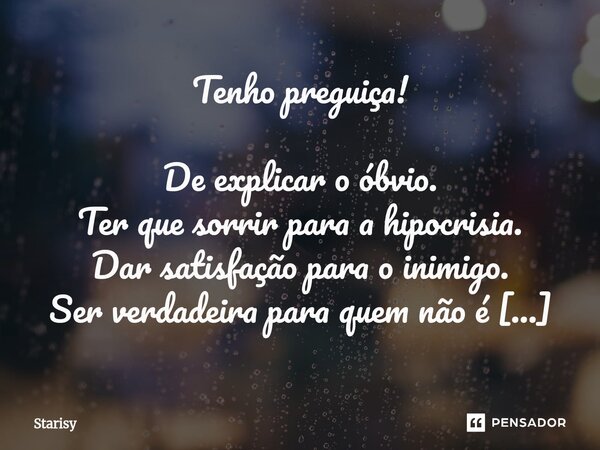 Tenho preguiça! De explicar o óbvio. Ter que sorrir para a hipocrisia. Dar satisfação para o inimigo. Ser verdadeira para quem não é comigo. Tenho tédio do tem... Frase de starisy.