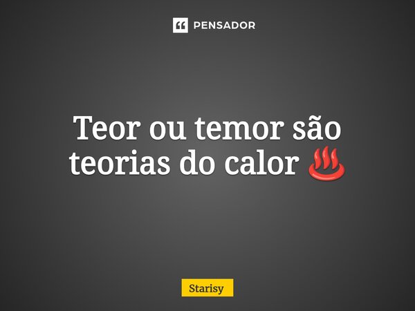 ⁠Teor ou temor são teorias do calor ♨️... Frase de starisy.