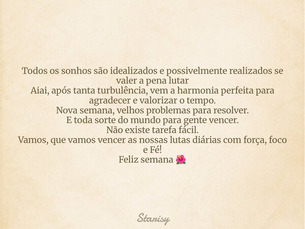 Todos os sonhos são idealizados e possivelmente realizados se valer a pena lutar Aiai, após tanta turbulência, vem a harmonia perfeita para agradecer e valoriza... Frase de Starisy.