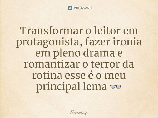 Transformar o leitor em protagonista, fazer ironia em pleno drama e romantizar o terror da rotina esse é o meu principal lema 👓⁠... Frase de starisy.