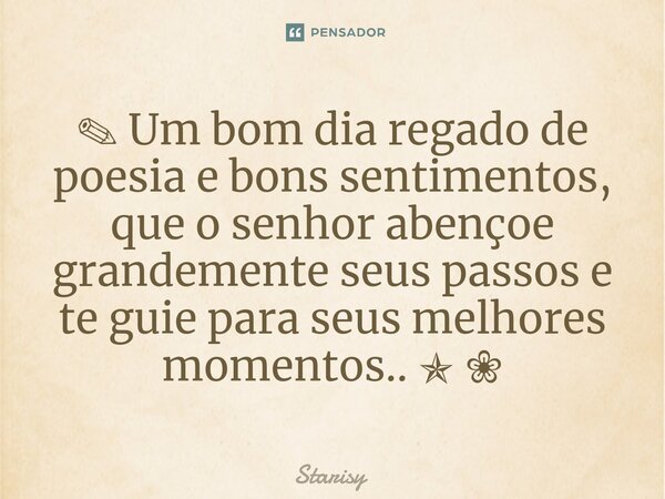 ⁠ ✎Um bom dia regado de poesia e bons sentimentos, que o senhor abençoe grandemente seus passos e te guie para seus melhores momentos.. ✯ ❀... Frase de starisy.