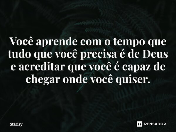 ⁠ Você aprende com o tempo que tudo que você precisa é de Deus e acreditar que você é capaz de chegar onde você quiser.... Frase de starisy.