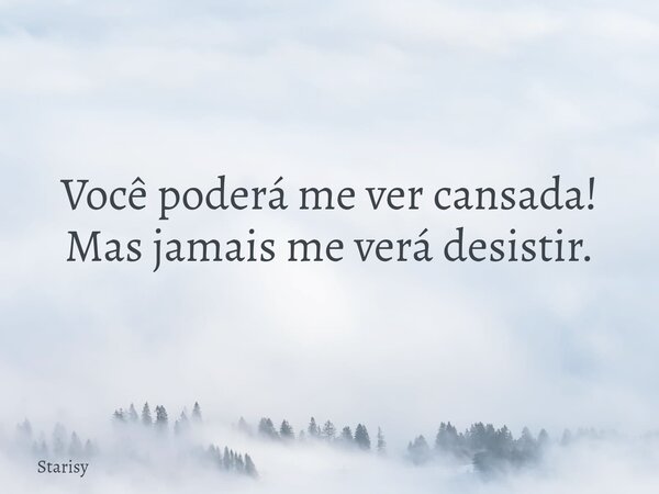 Você poderá me ver cansada! Mas jamais me verá desistir.... Frase de Starisy.