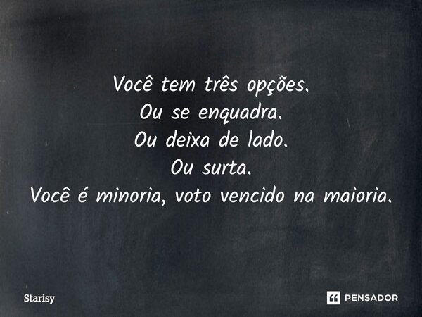 ⁠Você tem três opções. Ou se enquadra. Ou deixa de lado. Ou surta. Você é minoria, voto vencido na maioria.... Frase de starisy.