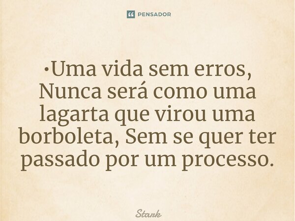 ⁠•Uma vida sem erros, Nunca será como uma lagarta que virou uma borboleta, Sem se quer ter passado por um processo.... Frase de Stark.