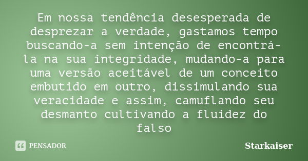 Em nossa tendência desesperada de desprezar a verdade, gastamos tempo buscando-a sem intenção de encontrá-la na sua integridade, mudando-a para uma versão aceit... Frase de Starkaiser.