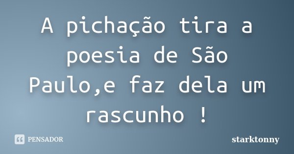 A pichação tira a poesia de São Paulo,e faz dela um rascunho !... Frase de starktonny.