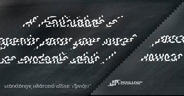 A Felicidade é passageira para que você nunca se entedie dela !... Frase de starktonny (Marcelo Bisse Taylor ).