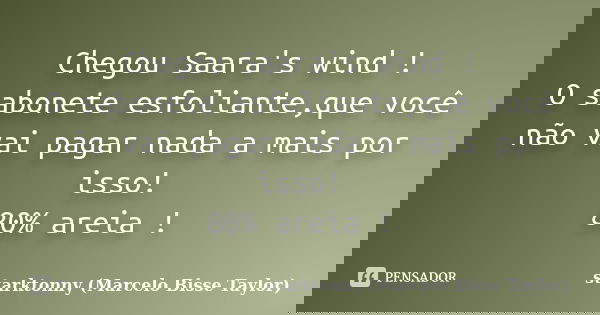 Chegou Saara's wind ! O sabonete esfoliante,que você não vai pagar nada a mais por isso! 80% areia !... Frase de starktonny (Marcelo Bisse Taylor ).