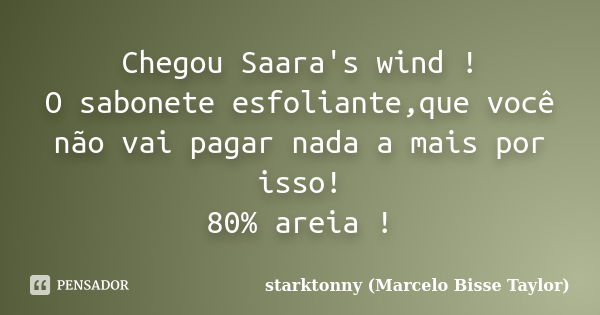 Chegou Saara's wind ! O sabonete esfoliante,que você não vai pagar nada a mais por isso! 80% areia !... Frase de starktonny (Marcelo Bisse Taylor ).