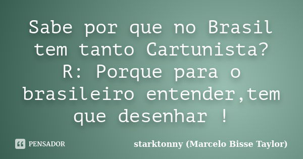 Sabe por que no Brasil tem tanto Cartunista? R: Porque para o brasileiro entender,tem que desenhar !... Frase de starktonny (Marcelo Bisse Taylor ).