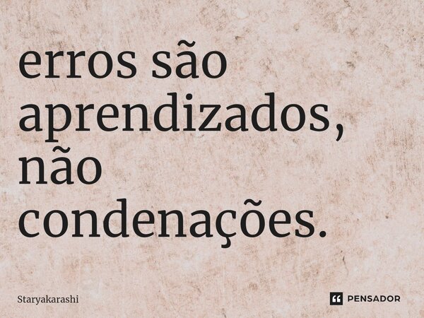 ⁠erros são aprendizados, não condenações.... Frase de StarYakarashi.