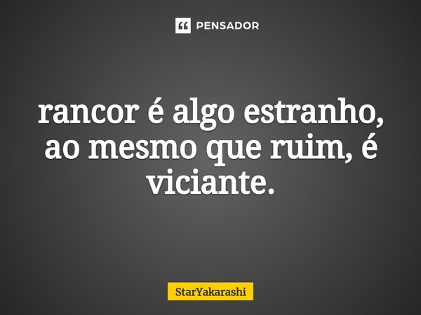 ⁠rancor é algo estranho, ao mesmo que ruim, é viciante.... Frase de StarYakarashi.