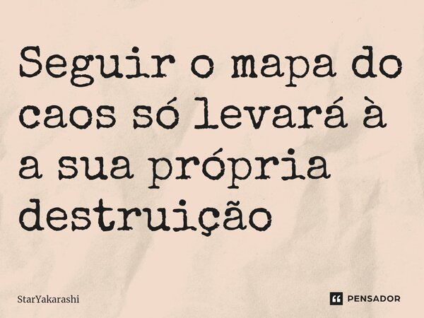 ⁠Seguir o mapa do caos só levará à a sua própria destruição ⁠... Frase de StarYakarashi.