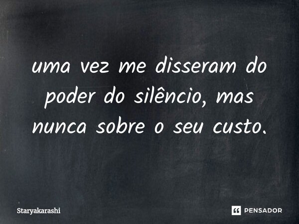 ⁠uma vez me disseram do poder do silêncio, mas nunca sobre o seu custo.... Frase de StarYakarashi.