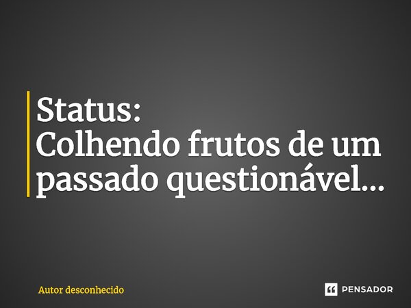 Status: Colhendo frutos de um passado questionável...⁠... Frase de Autor desconhecido.