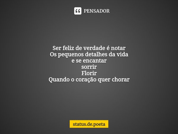 ⁠Ser feliz de verdade é notar
Os pequenos detalhes da vida
e se encantar
sorrir
Florir
Quandoo coração quer chorar... Frase de status.de.poeta.