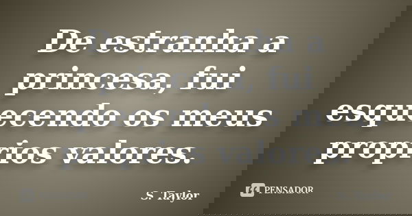 De estranha a princesa, fui esquecendo os meus proprios valores.... Frase de S. Taylor.