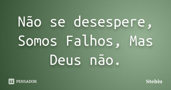 Não se desespere, Somos Falhos, Mas Deus não.... Frase de Stebiu.