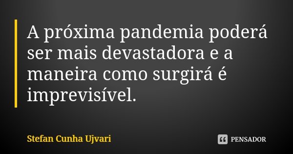 A próxima pandemia poderá ser mais devastadora e a maneira como surgirá é imprevisível.... Frase de Stefan Cunha Ujvari.