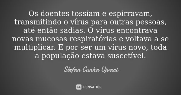 Os doentes tossiam e espirravam, transmitindo o vírus para outras pessoas, até então sadias. O vírus encontrava novas mucosas respiratórias e voltava a se multi... Frase de Stefan Cunha Ujvari.