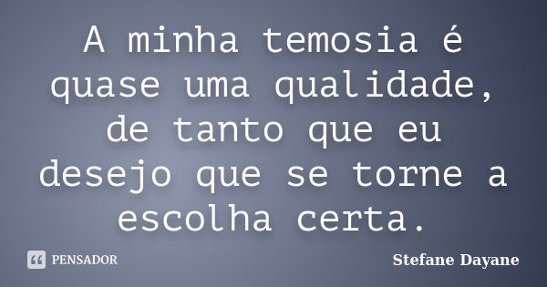 A minha temosia é quase uma qualidade, de tanto que eu desejo que se torne a escolha certa.... Frase de Stefane Dayane.