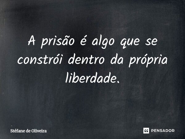 ⁠A prisão é algo que se constrói dentro da própria liberdade.... Frase de Stéfane de Oliveira.