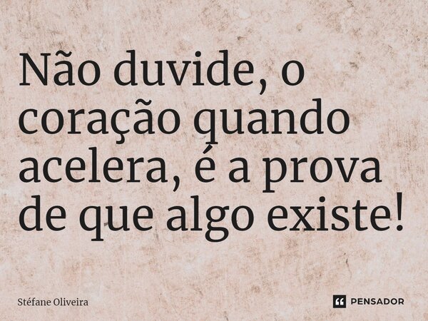 ⁠⁠Não duvide, o coração quando acelera, é a prova de que algo existe!... Frase de Stefane Oliveira.